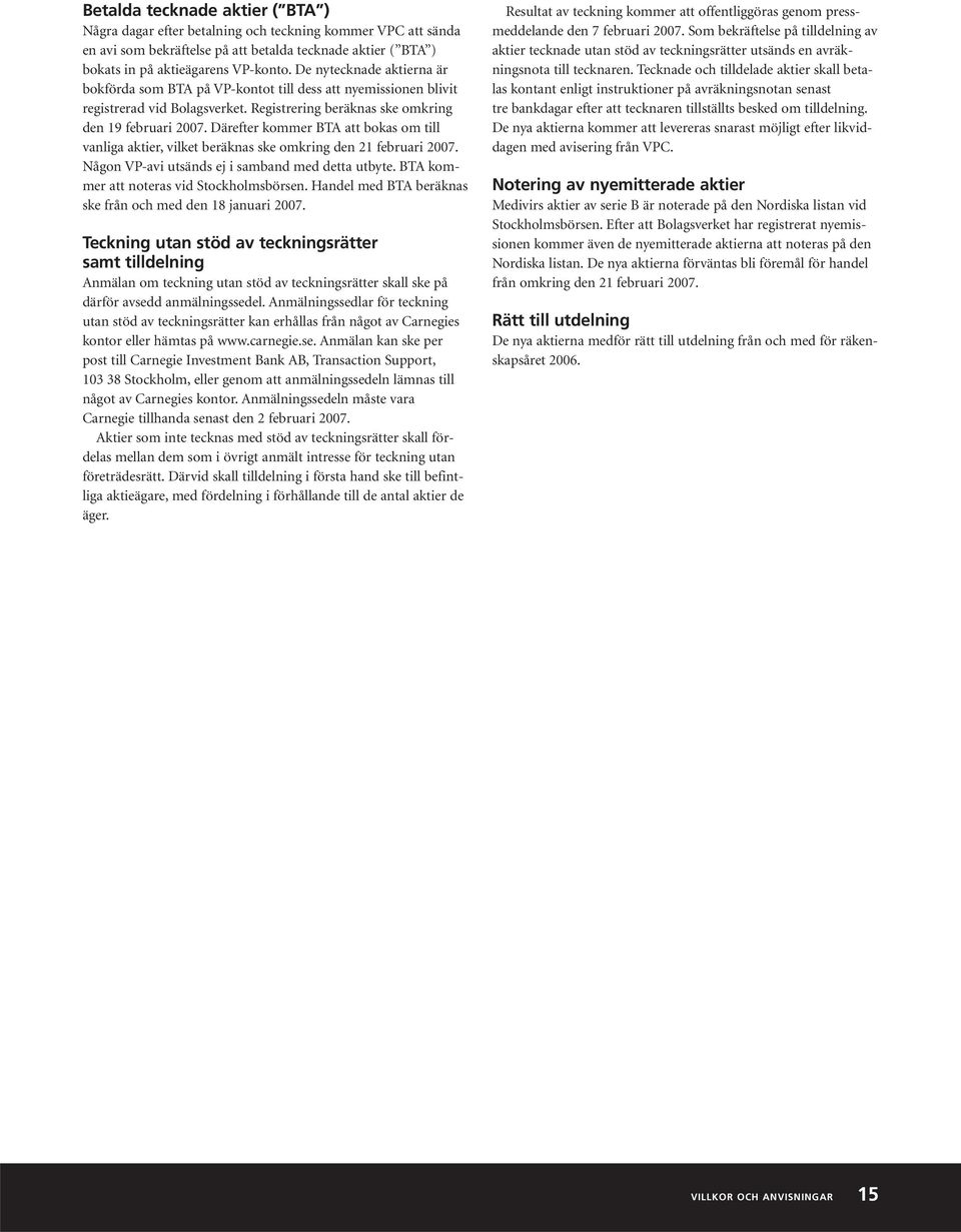 Därefter kommer BTA att bokas om till vanliga aktier, vilket beräknas ske omkring den 21 februari 2007. Någon VP-avi utsänds ej i samband med detta utbyte. BTA kommer att noteras vid Stockholmsbörsen.