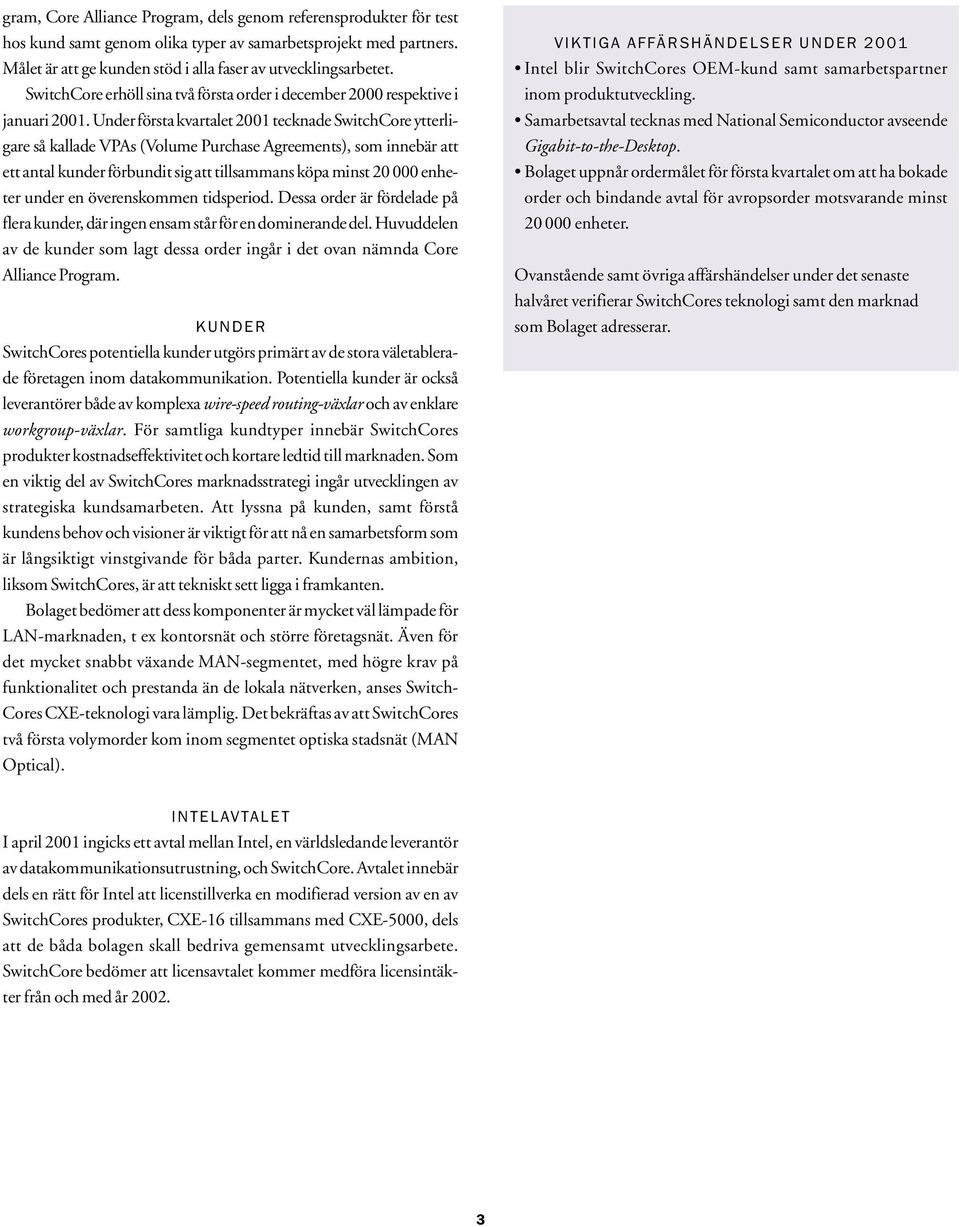 Under första kvartalet 2001 tecknade SwitchCore ytterligare så kallade VPAs (Volume Purchase Agreements), som innebär att ett antal kunder förbundit sig att tillsammans köpa minst 20 000 enheter