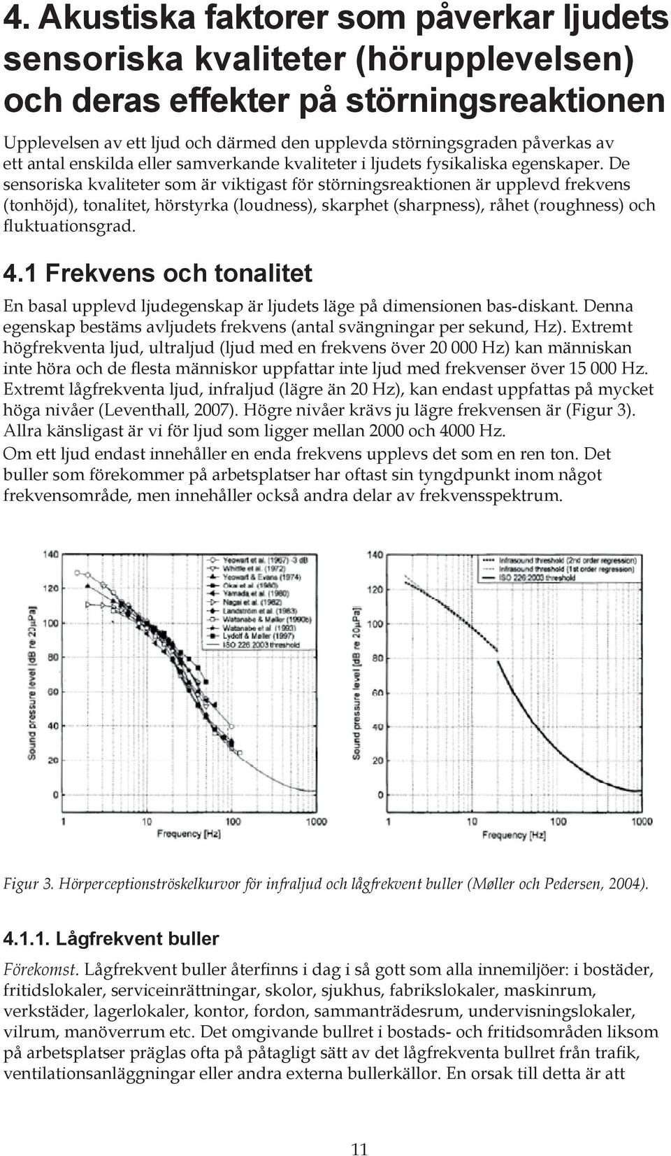 De sensoriska kvaliteter som är viktigast för störningsreaktionen är upplevd frekvens (tonhöjd), tonalitet, hörstyrka (loudness), skarphet (sharpness), råhet (roughness) och fluktuationsgrad. 4.