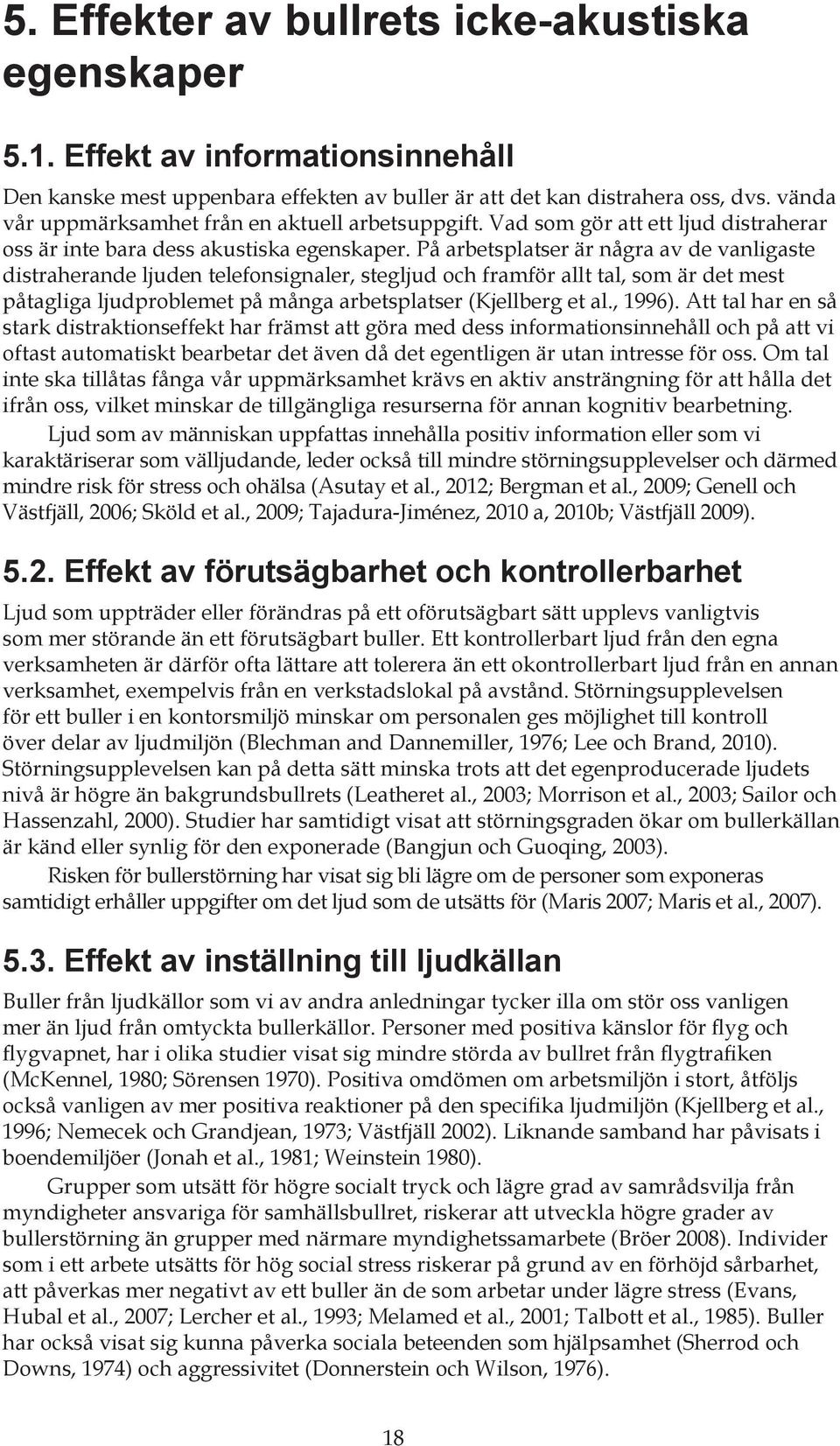 På arbetsplatser är några av de vanligaste distraherande ljuden telefonsignaler, stegljud och framför allt tal, som är det mest påtagliga ljudproblemet på många arbetsplatser (Kjellberg et al., 1996).