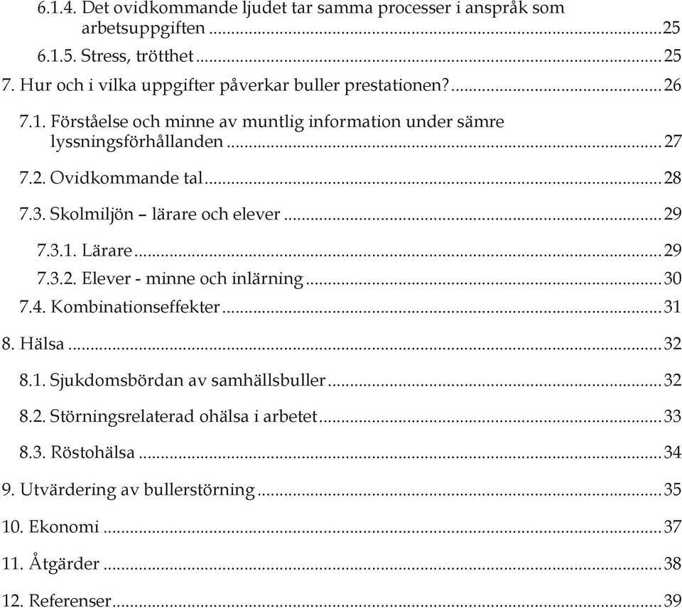 ..28 7.3. Skolmiljön lärare och elever...29 7.3.1. Lärare...29 7.3.2. Elever - minne och inlärning...30 7.4. Kombinationseffekter...31 8. Hälsa...32 8.1. Sjukdomsbördan av samhällsbuller.