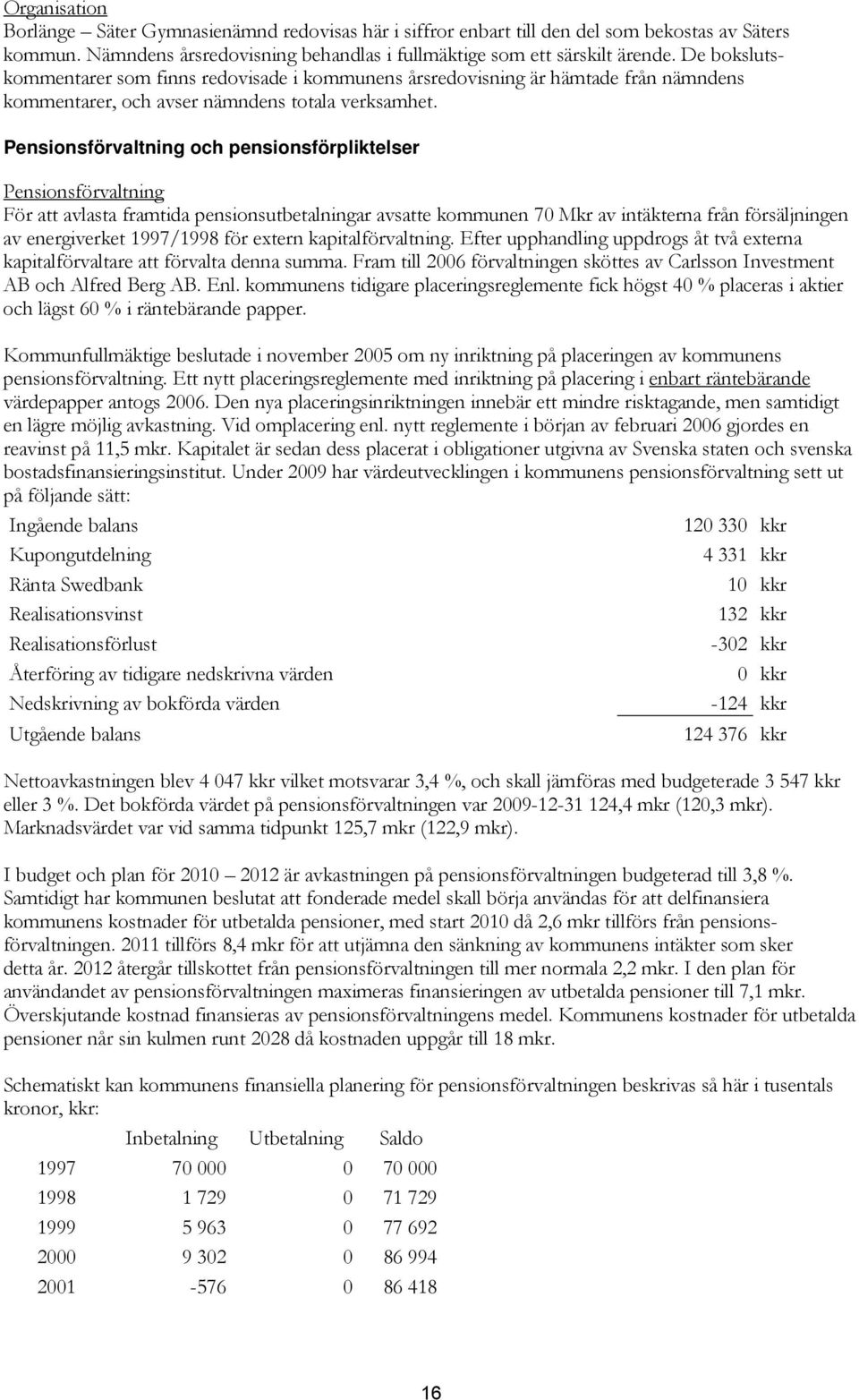 Pensionsförvaltning och pensionsförpliktelser Pensionsförvaltning För att avlasta framtida pensionsutbetalningar avsatte kommunen 70 Mkr av intäkterna från försäljningen av energiverket 1997/1998 för