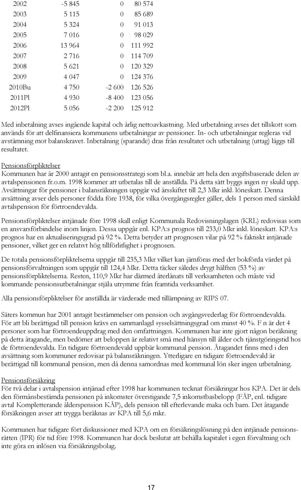 Med utbetalning avses det tillskott som används för att delfinansiera kommunens utbetalningar av pensioner. In- och utbetalningar regleras vid avstämning mot balanskravet.