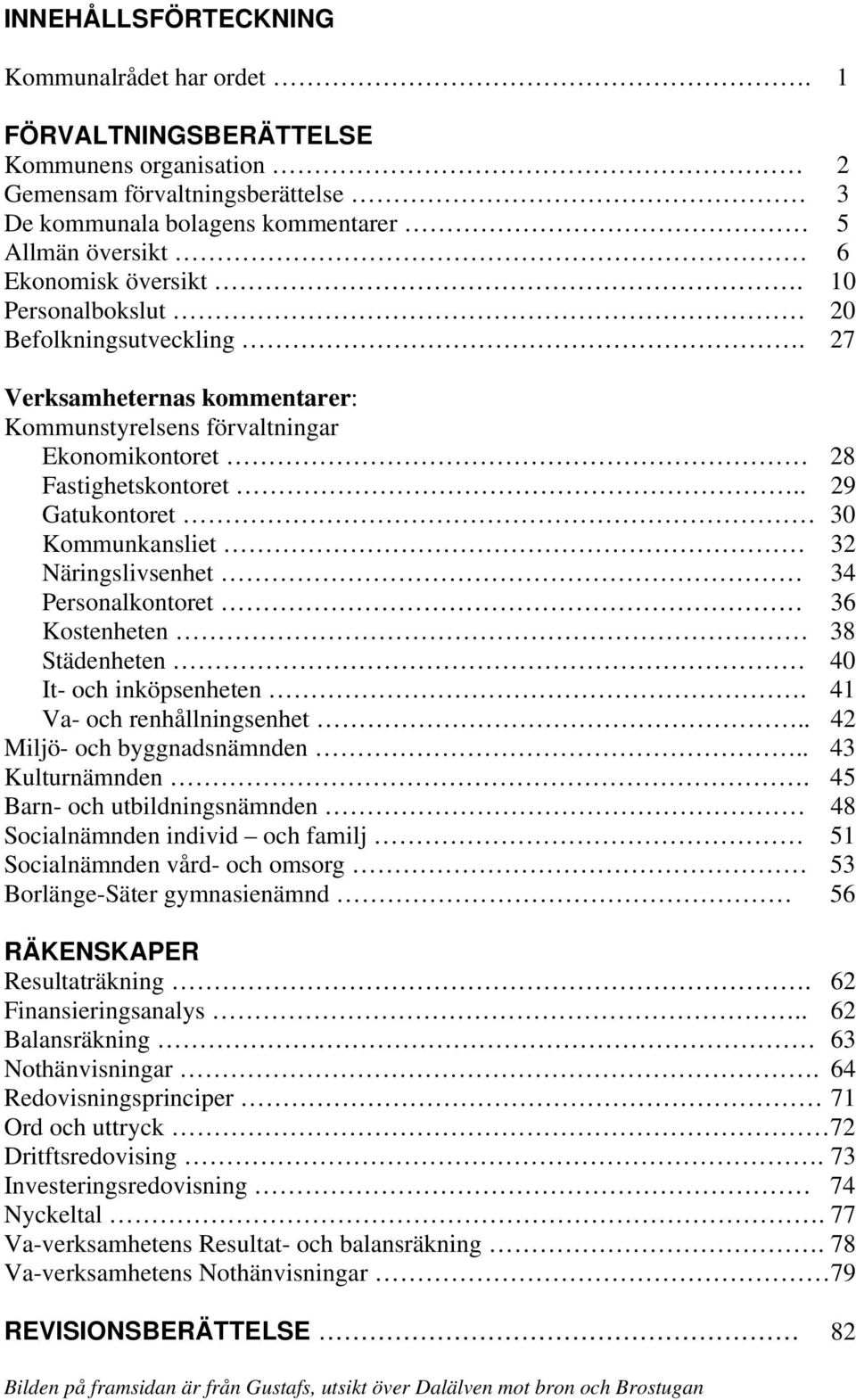 10 Personalbokslut 20 Befolkningsutveckling. 27 Verksamheternas kommentarer: Kommunstyrelsens förvaltningar Ekonomikontoret 28 Fastighetskontoret.