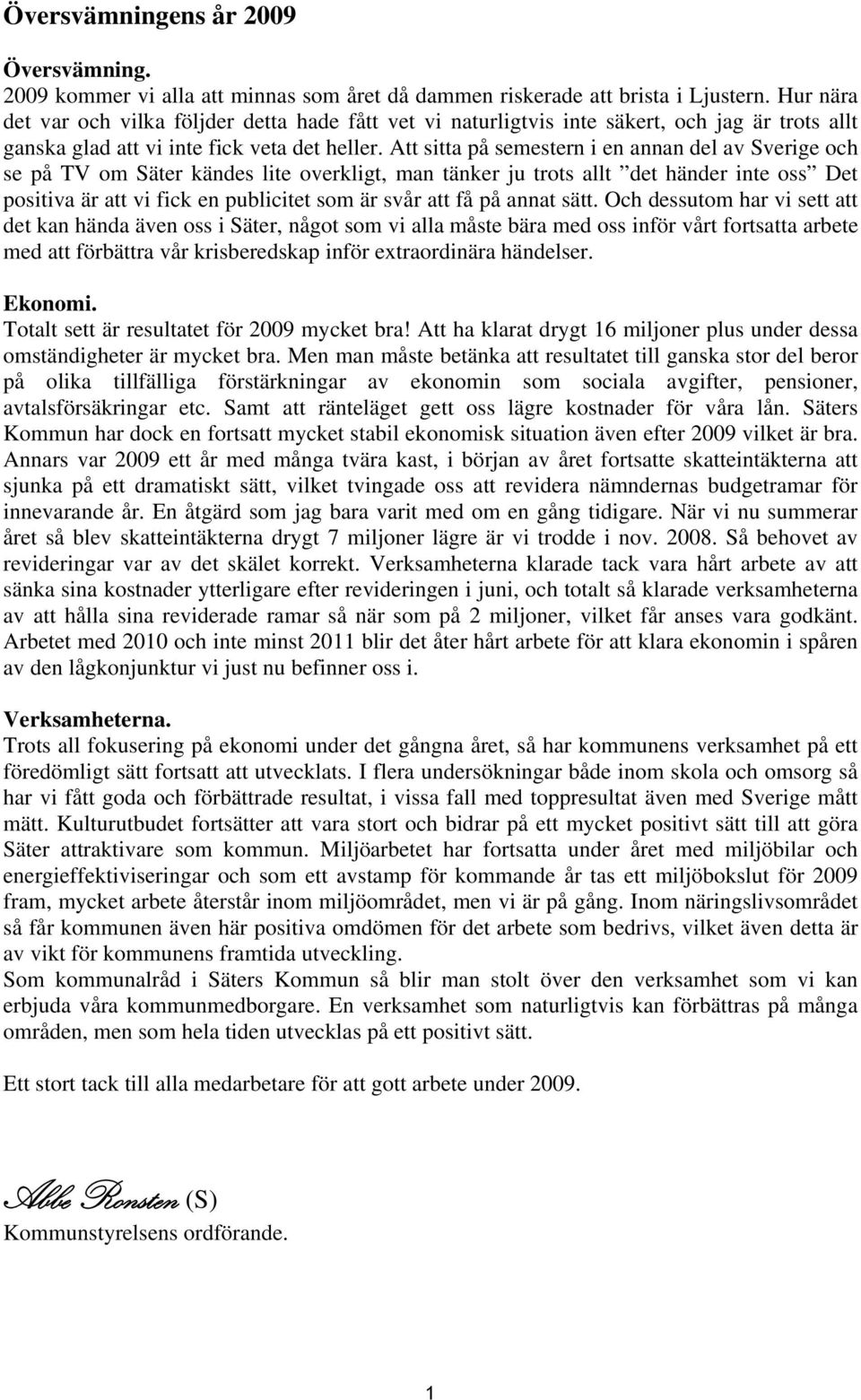 Att sitta på semestern i en annan del av Sverige och se på TV om Säter kändes lite overkligt, man tänker ju trots allt det händer inte oss Det positiva är att vi fick en publicitet som är svår att få