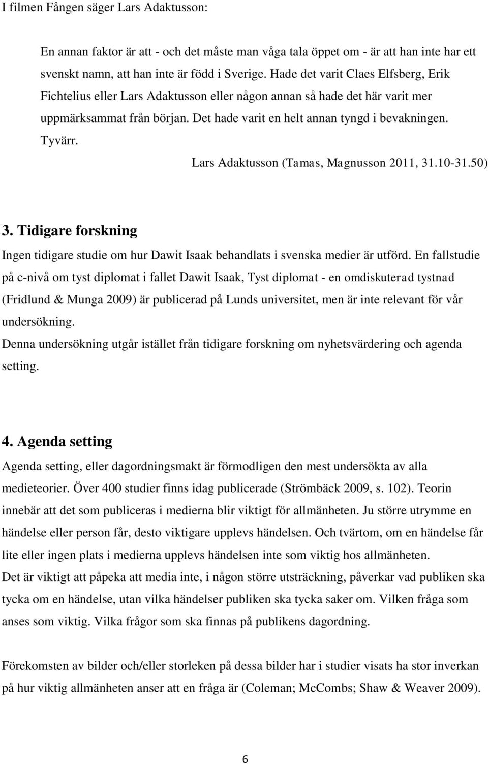 Lars Adaktusson (Tamas, Magnusson 2011, 31.10-31.50) 3. Tidigare forskning Ingen tidigare studie om hur Dawit Isaak behandlats i svenska medier är utförd.