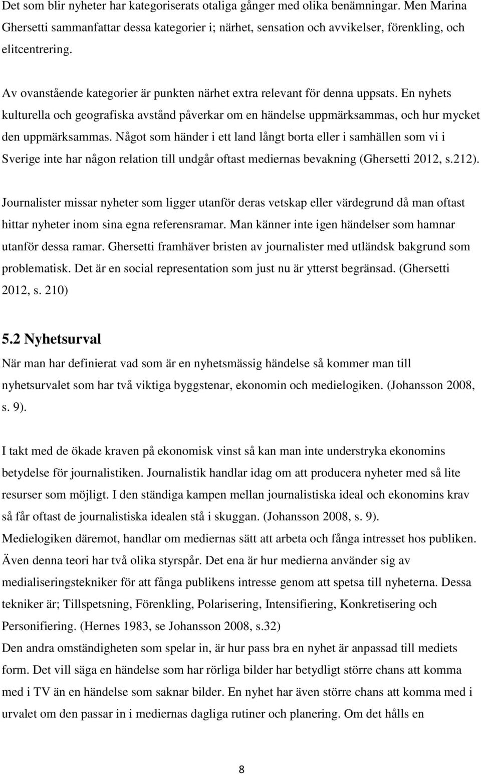 Något som händer i ett land långt borta eller i samhällen som vi i Sverige inte har någon relation till undgår oftast mediernas bevakning (Ghersetti 2012, s.212).