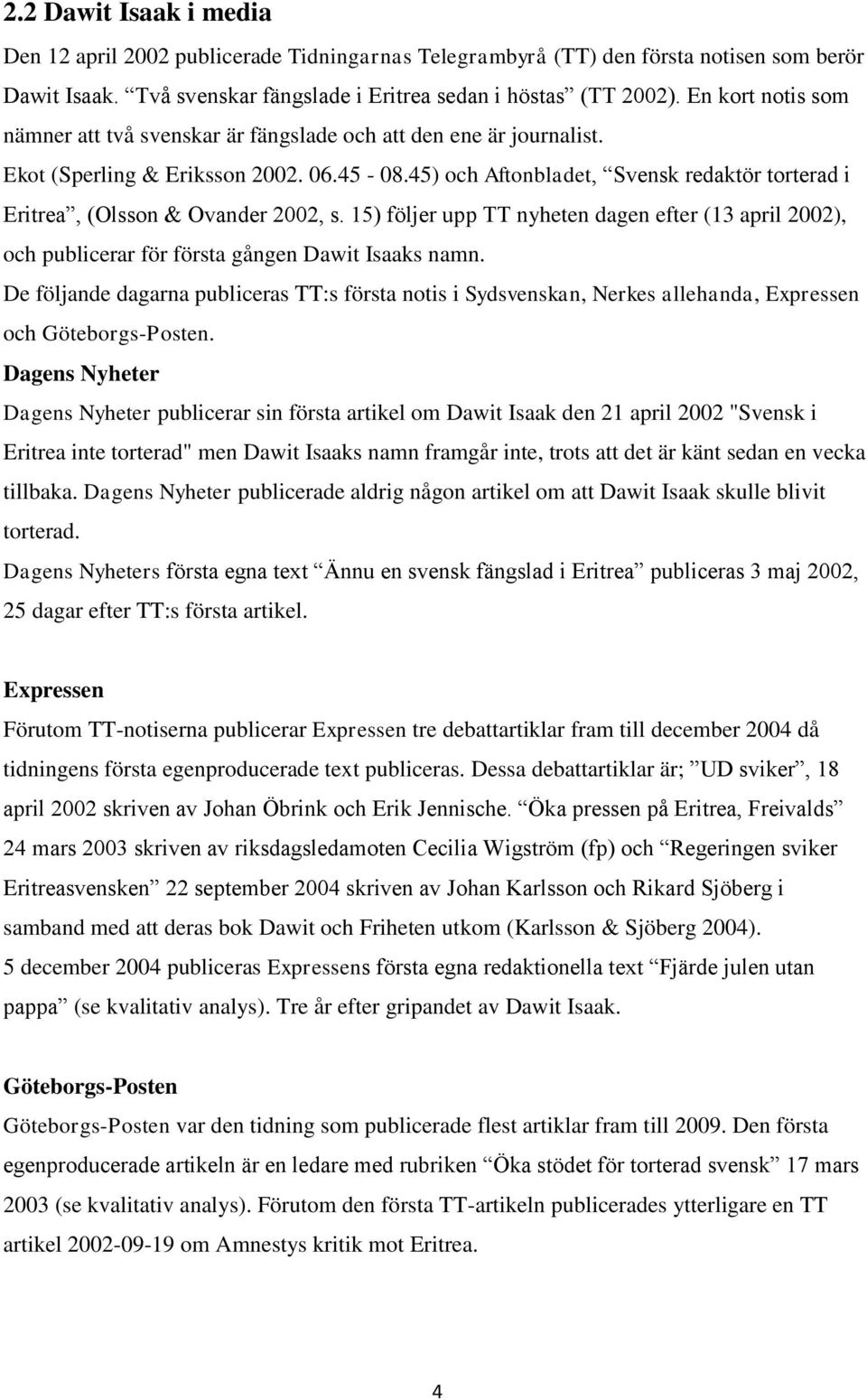 45) och Aftonbladet, Svensk redaktör torterad i Eritrea, (Olsson & Ovander 2002, s. 15) följer upp TT nyheten dagen efter (13 april 2002), och publicerar för första gången Dawit Isaaks namn.