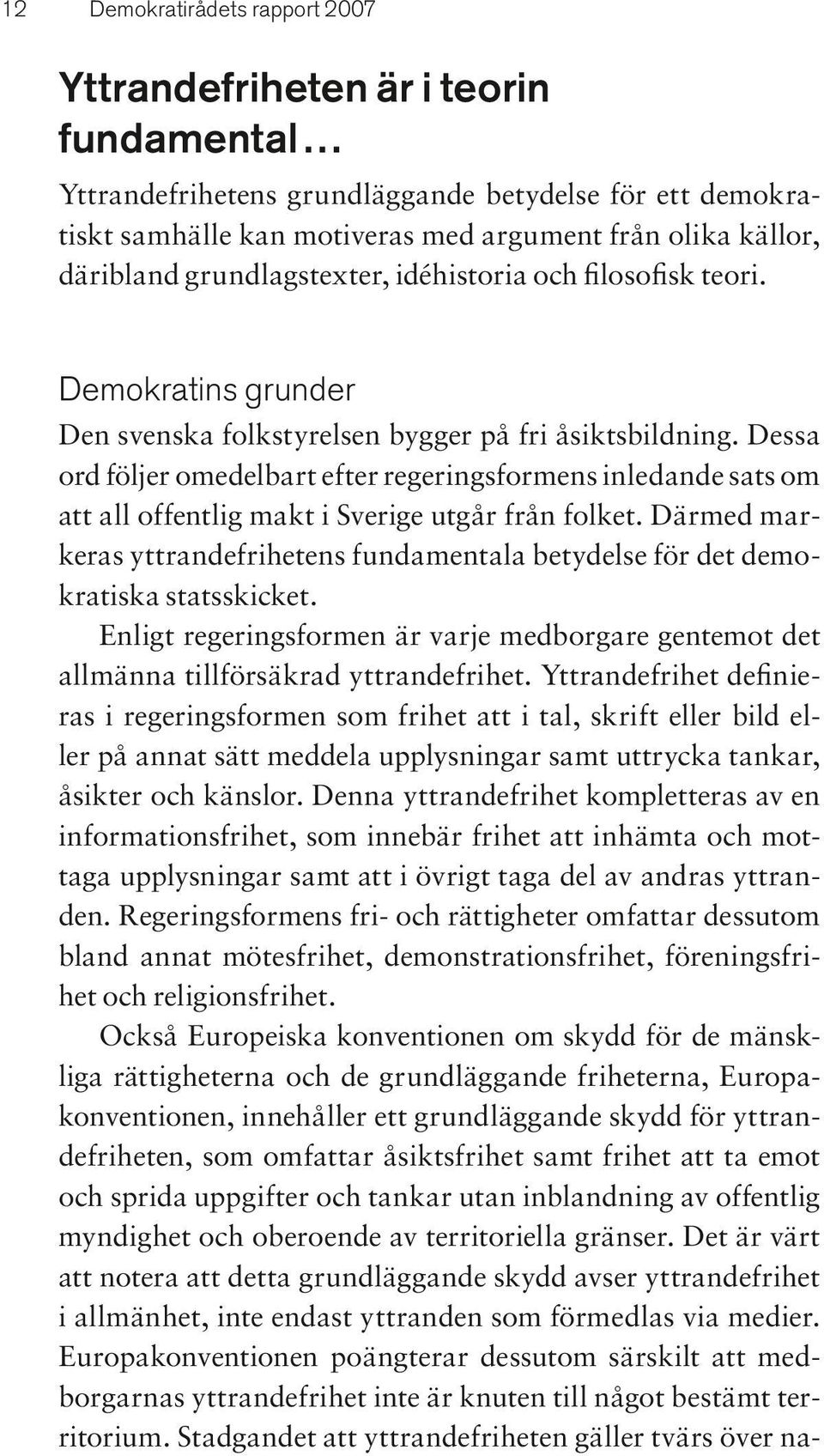 Dessa ord följer omedelbart efter regeringsformens inledande sats om att all offentlig makt i Sverige utgår från folket.