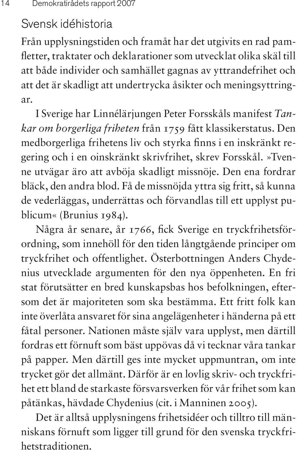 I Sverige har Linnélärjungen Peter Forsskåls manifest Tankar om borgerliga friheten från 1759 fått klassikerstatus.