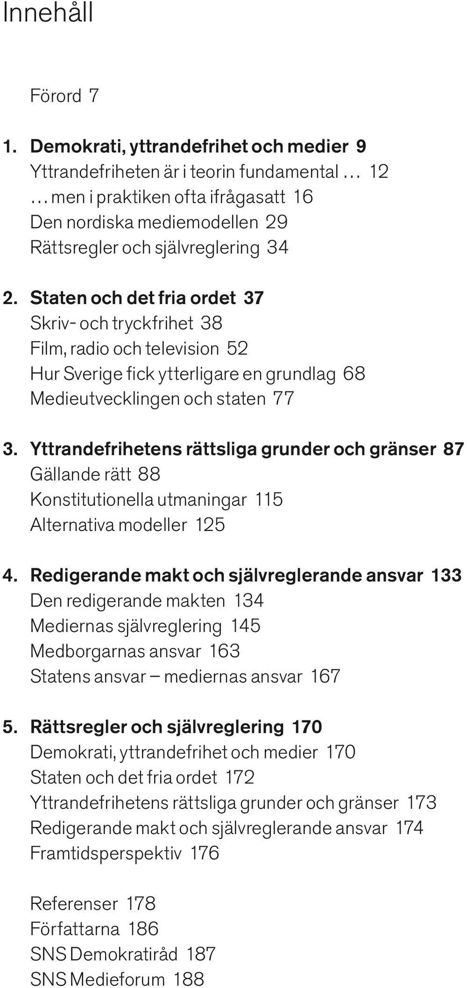 Staten och det fria ordet 37 Skriv- och tryckfrihet 38 Film, radio och television 52 Hur Sverige fick ytterligare en grundlag 68 Medieutvecklingen och staten 77 3.