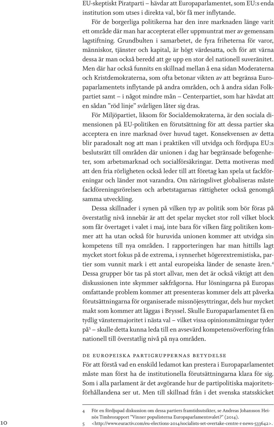 Grundbulten i samarbetet, de fyra friheterna för varor, människor, tjänster och kapital, är högt värdesatta, och för att värna dessa är man också beredd att ge upp en stor del nationell suveränitet.