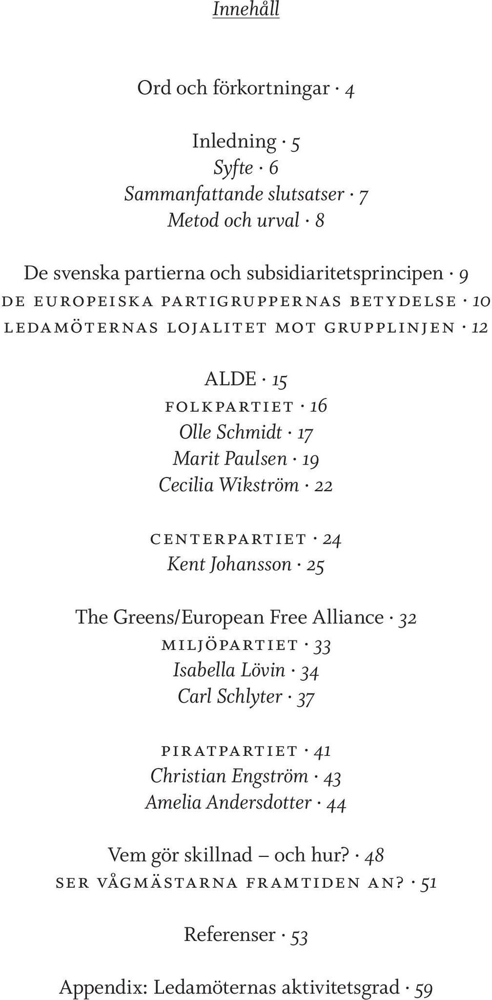 Wikström 22 centerpartiet 24 Kent Johansson 25 The Greens/European Free Alliance 32 miljöpartiet 33 Isabella Lövin 34 Carl Schlyter 37 piratpartiet 41