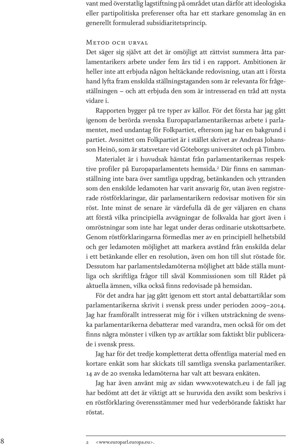 Ambitionen är heller inte att erbjuda någon heltäckande redovisning, utan att i första hand lyfta fram enskilda ställningstaganden som är relevanta för frågeställningen och att erbjuda den som är