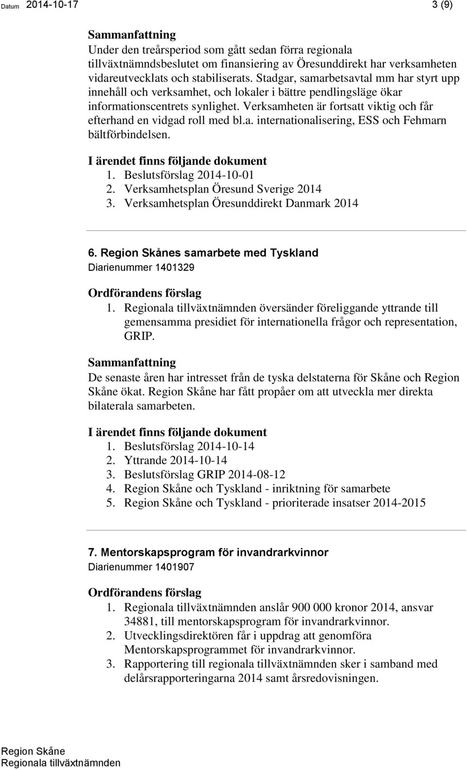 Verksamheten är fortsatt viktig och får efterhand en vidgad roll med bl.a. internationalisering, ESS och Fehmarn bältförbindelsen. 1. Beslutsförslag 2014-10-01 2.