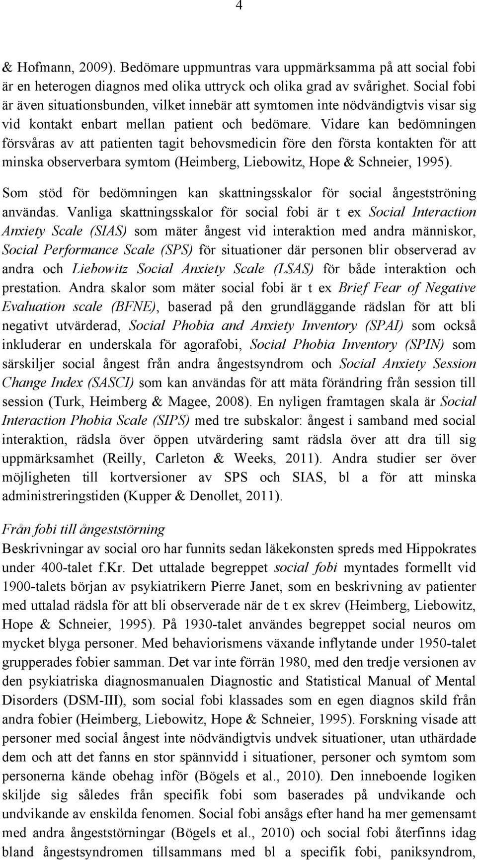 Vidare kan bedömningen försvåras av att patienten tagit behovsmedicin före den första kontakten för att minska observerbara symtom (Heimberg, Liebowitz, Hope & Schneier, 1995).