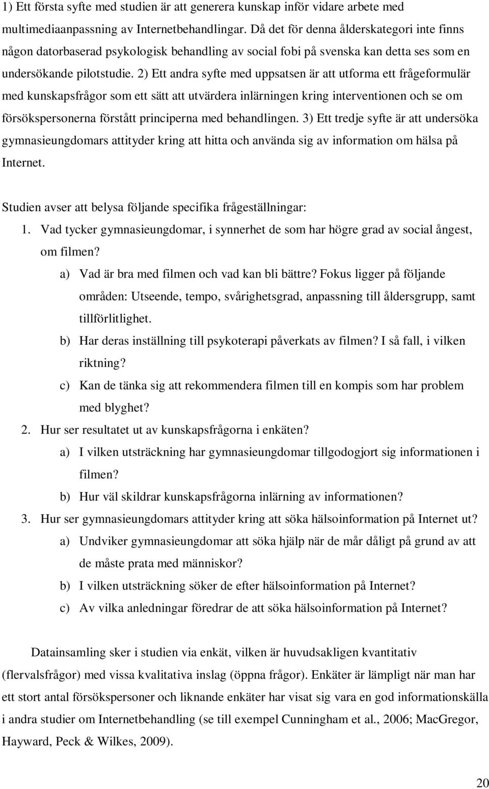 2) Ett andra syfte med uppsatsen är att utforma ett frågeformulär med kunskapsfrågor som ett sätt att utvärdera inlärningen kring interventionen och se om försökspersonerna förstått principerna med