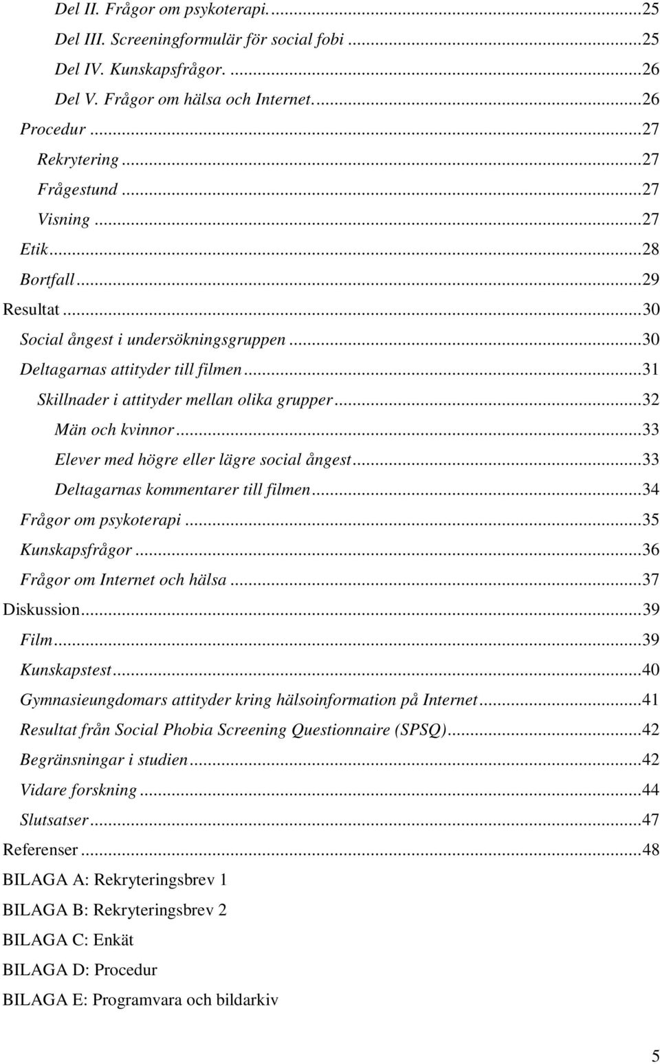 ..33 Elever med högre eller lägre social ångest...33 Deltagarnas kommentarer till filmen...34 Frågor om psykoterapi...35 Kunskapsfrågor...36 Frågor om Internet och hälsa...37 Diskussion...39 Film.