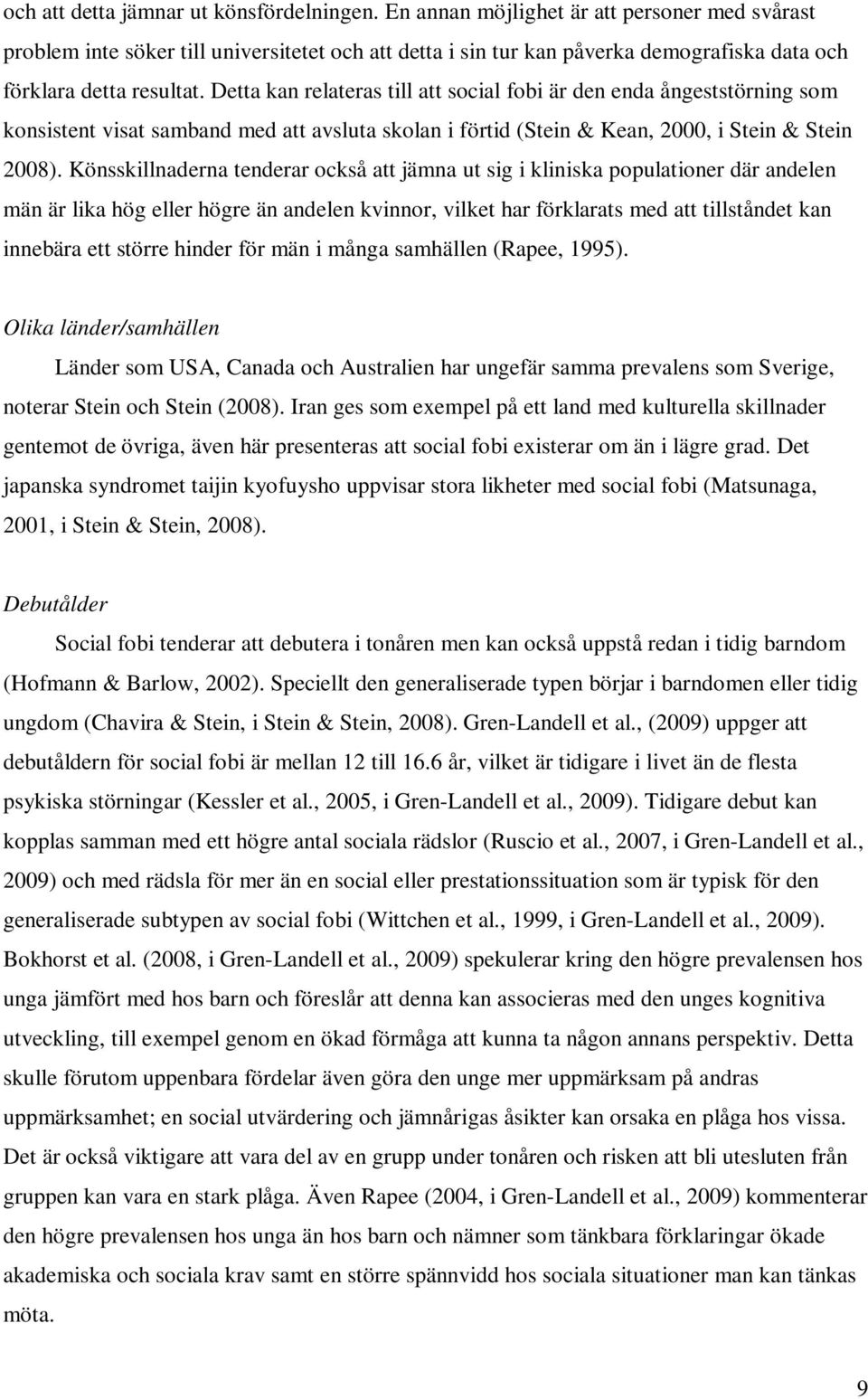 Detta kan relateras till att social fobi är den enda ångeststörning som konsistent visat samband med att avsluta skolan i förtid (Stein & Kean, 2000, i Stein & Stein 2008).