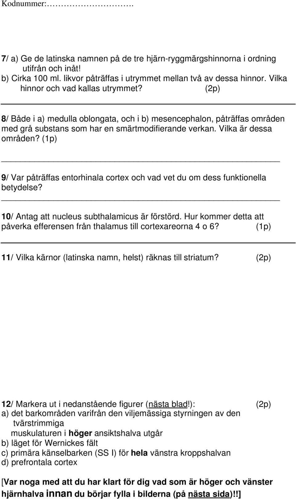 (1p) 9/ Var påträffas entorhinala cortex och vad vet du om dess funktionella betydelse? 10/ Antag att nucleus subthalamicus är förstörd.