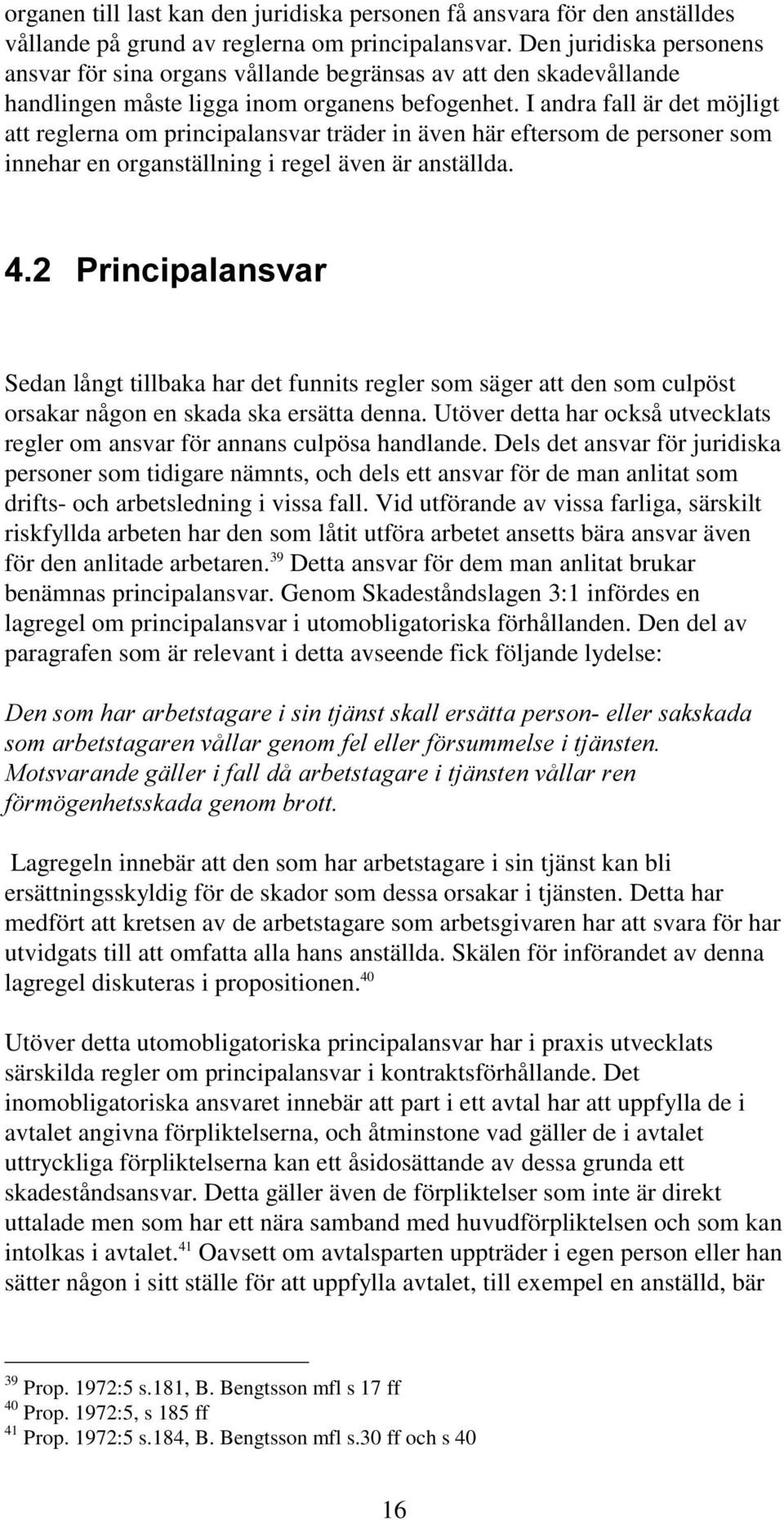 I andra fall är det möjligt att reglerna om principalansvar träder in även här eftersom de personer som innehar en organställning i regel även är anställda.