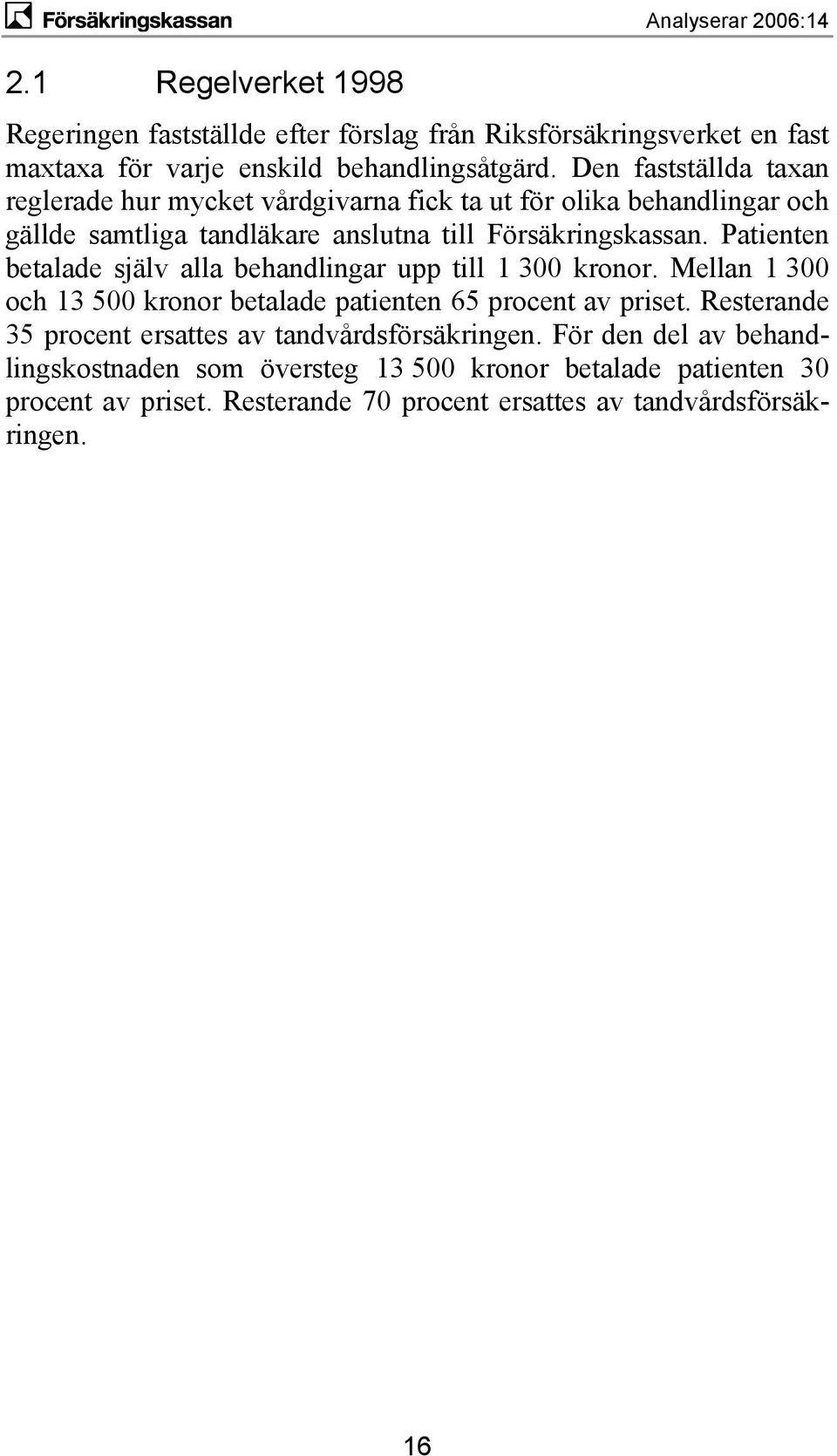 Patienten betalade själv alla behandlingar upp till 1 300 kronor. Mellan 1 300 och 13 500 kronor betalade patienten 65 procent av priset.