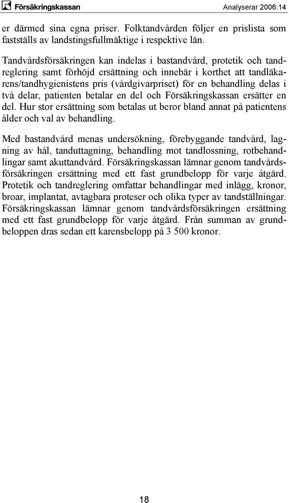 delas i två delar, patienten betalar en del och Försäkringskassan ersätter en del. Hur stor ersättning som betalas ut beror bland annat på patientens ålder och val av behandling.