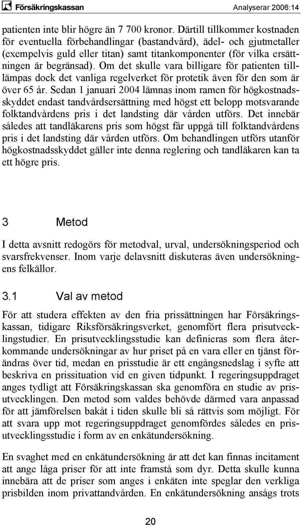 Om det skulle vara billigare för patienten tilllämpas dock det vanliga regelverket för protetik även för den som är över 65 år.