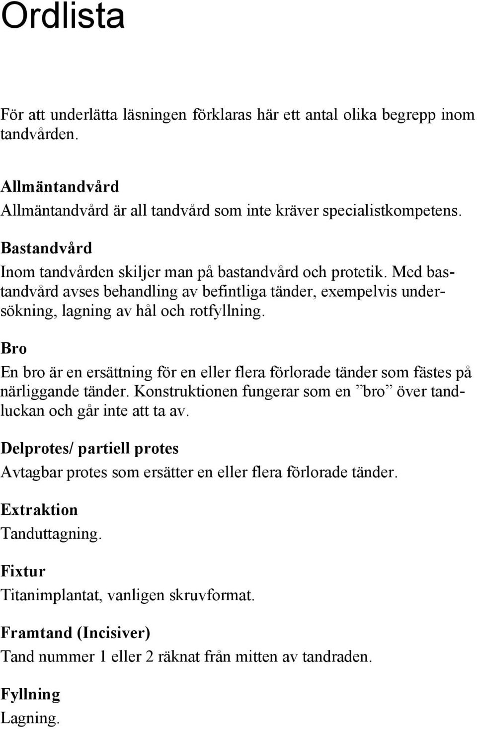 Bro En bro är en ersättning för en eller flera förlorade tänder som fästes på närliggande tänder. Konstruktionen fungerar som en bro över tandluckan och går inte att ta av.