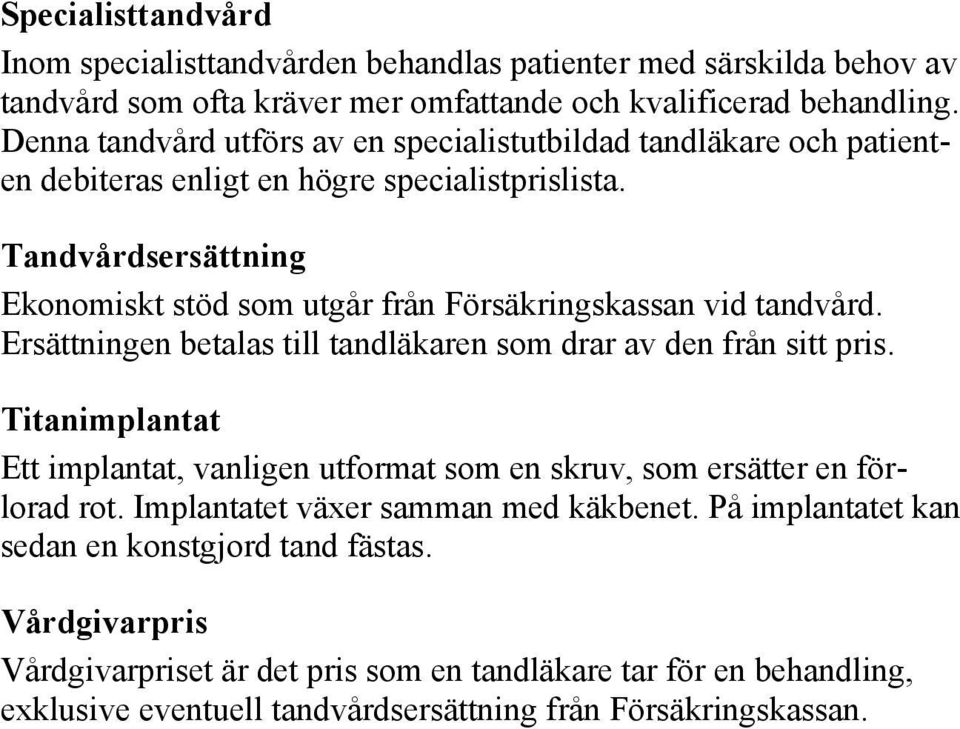 Tandvårdsersättning Ekonomiskt stöd som utgår från Försäkringskassan vid tandvård. Ersättningen betalas till tandläkaren som drar av den från sitt pris.