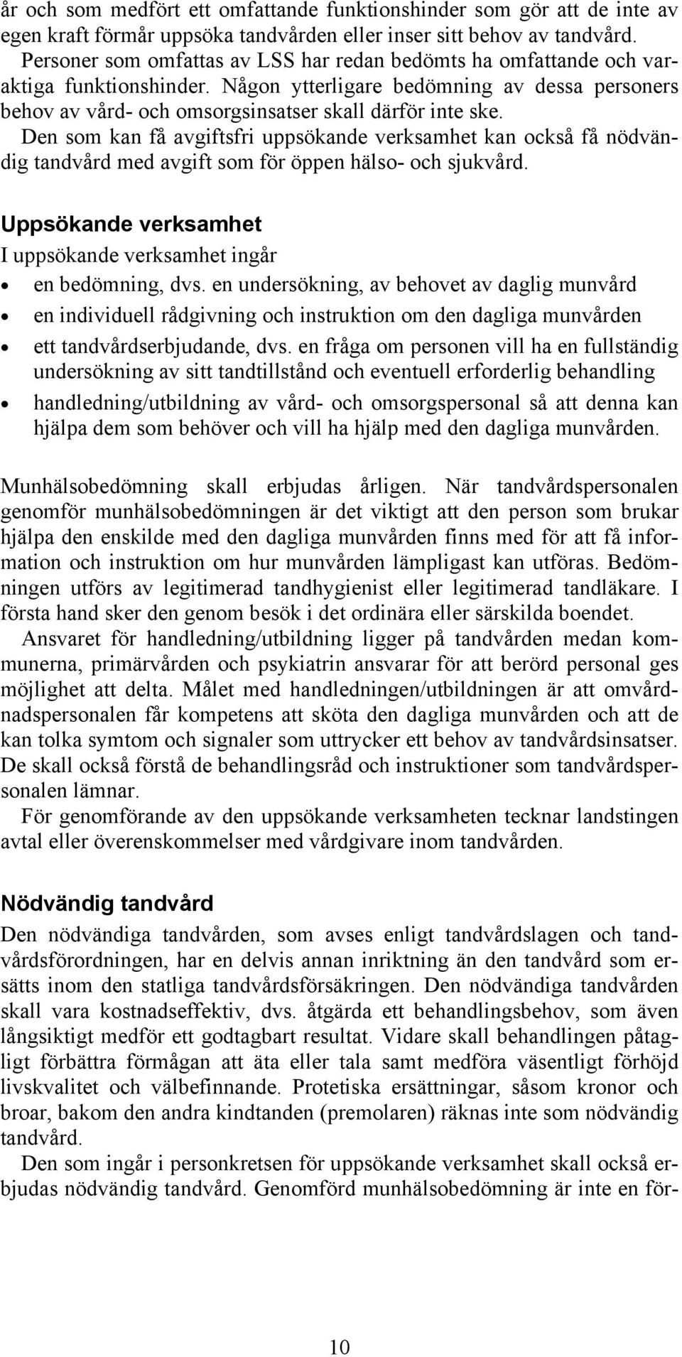 Den som kan få avgiftsfri uppsökande verksamhet kan också få nödvändig tandvård med avgift som för öppen hälso- och sjukvård. Uppsökande verksamhet I uppsökande verksamhet ingår en bedömning, dvs.