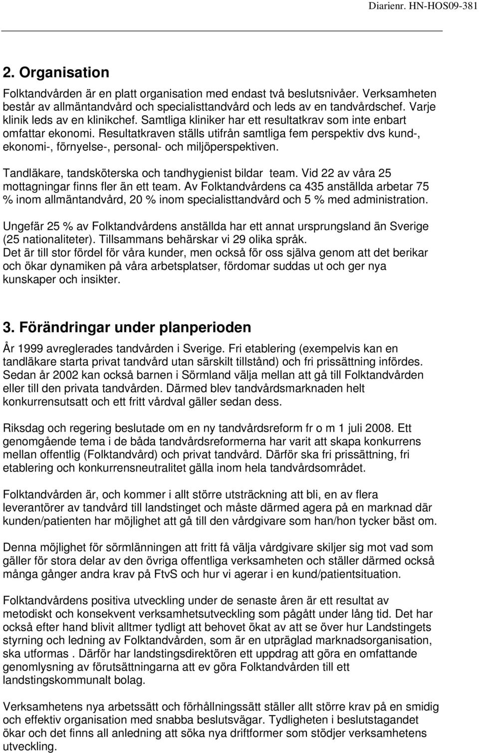 Resultatkraven ställs utifrån samtliga fem perspektiv dvs kund-, ekonomi-, förnyelse-, personal- och miljöperspektiven. Tandläkare, tandsköterska och tandhygienist bildar team.