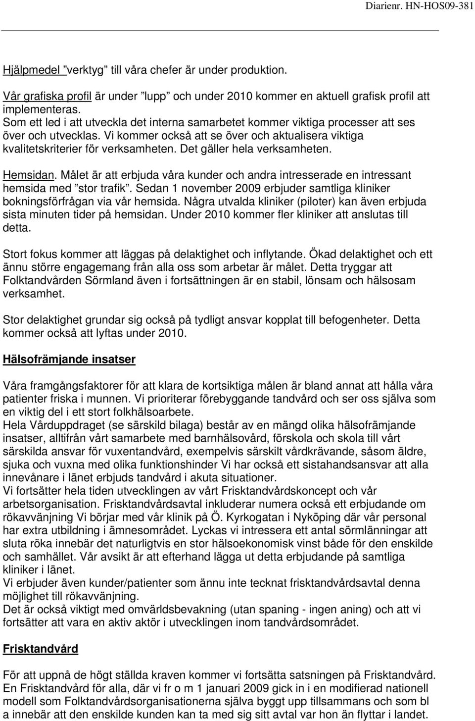 Det gäller hela verksamheten. Hemsidan. Målet är att erbjuda våra kunder och andra intresserade en intressant hemsida med stor trafik.