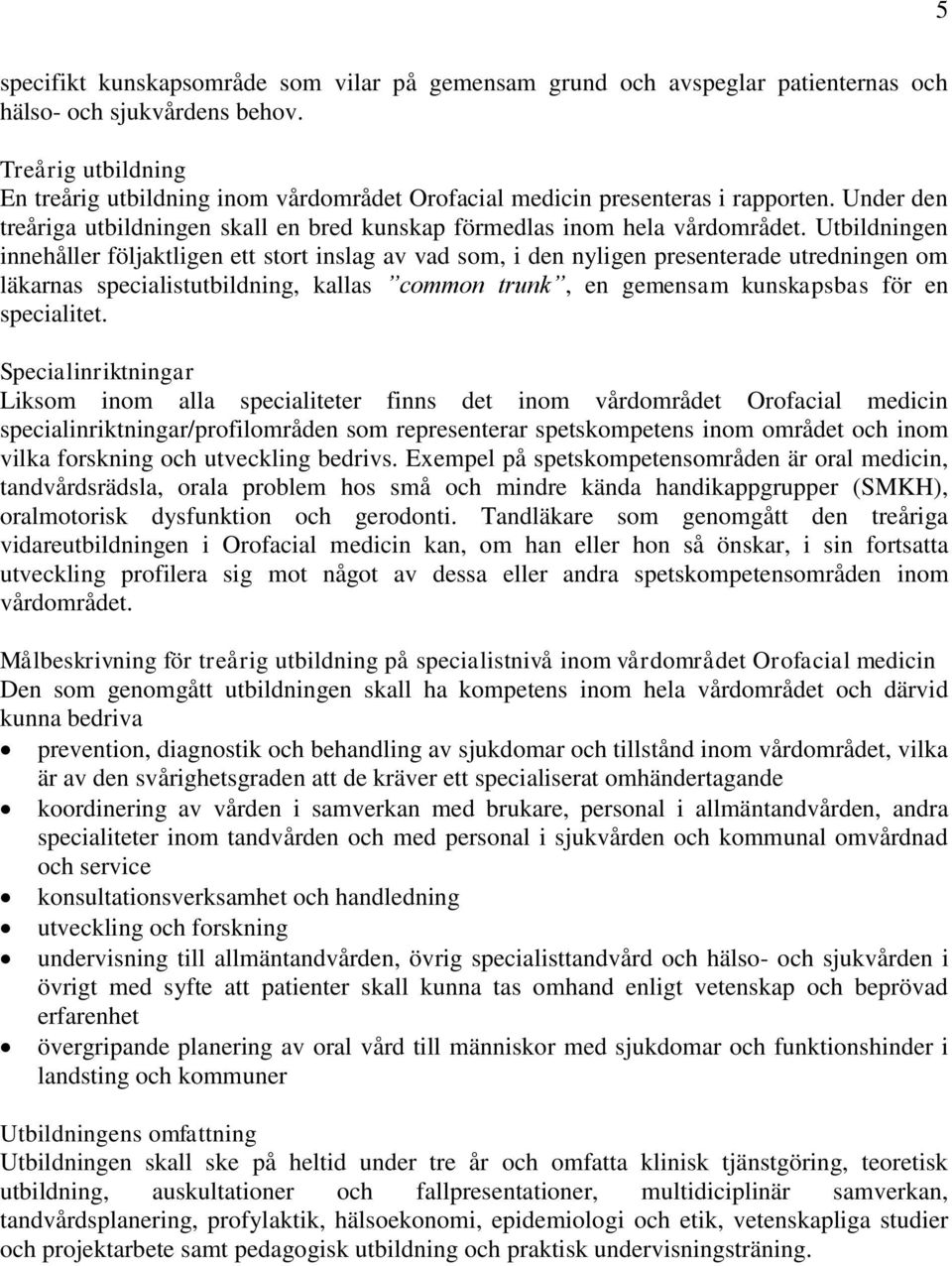 Utbildningen innehåller följaktligen ett stort inslag av vad som, i den nyligen presenterade utredningen om läkarnas specialistutbildning, kallas common trunk, en gemensam kunskapsbas för en