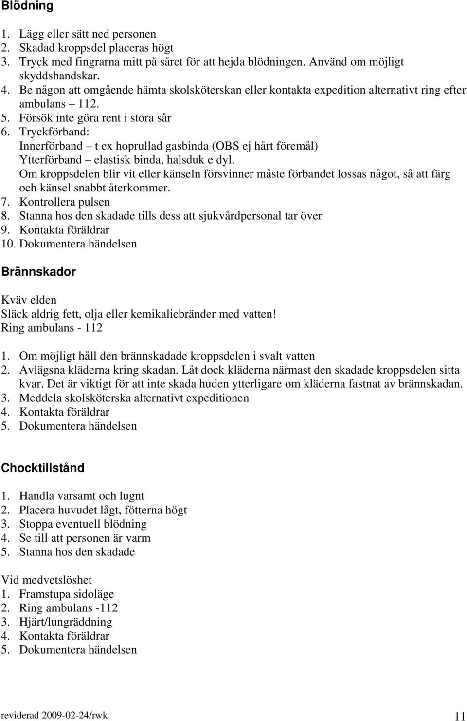 Tryckförband: Innerförband t ex hoprullad gasbinda (OBS ej hårt föremål) Ytterförband elastisk binda, halsduk e dyl.