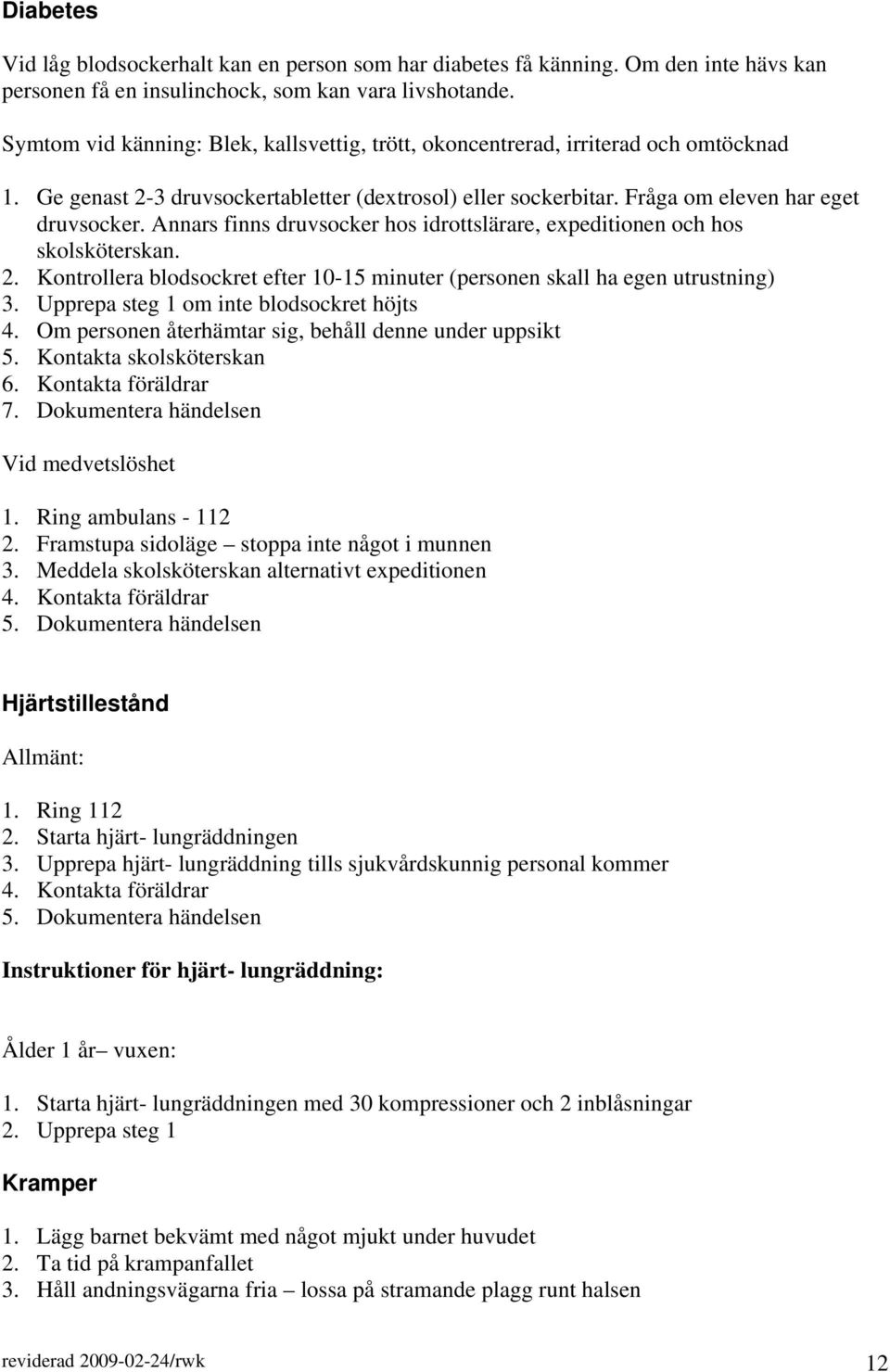 Annars finns druvsocker hos idrottslärare, expeditionen och hos skolsköterskan. 2. Kontrollera blodsockret efter 10-15 minuter (personen skall ha egen utrustning) 3.