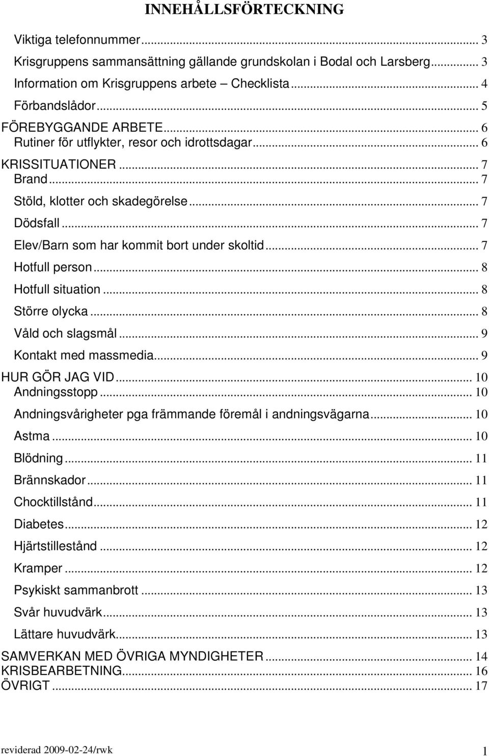 .. 7 Elev/Barn som har kommit bort under skoltid... 7 Hotfull person... 8 Hotfull situation... 8 Större olycka... 8 Våld och slagsmål... 9 Kontakt med massmedia... 9 HUR GÖR JAG VID... 10 Andningsstopp.