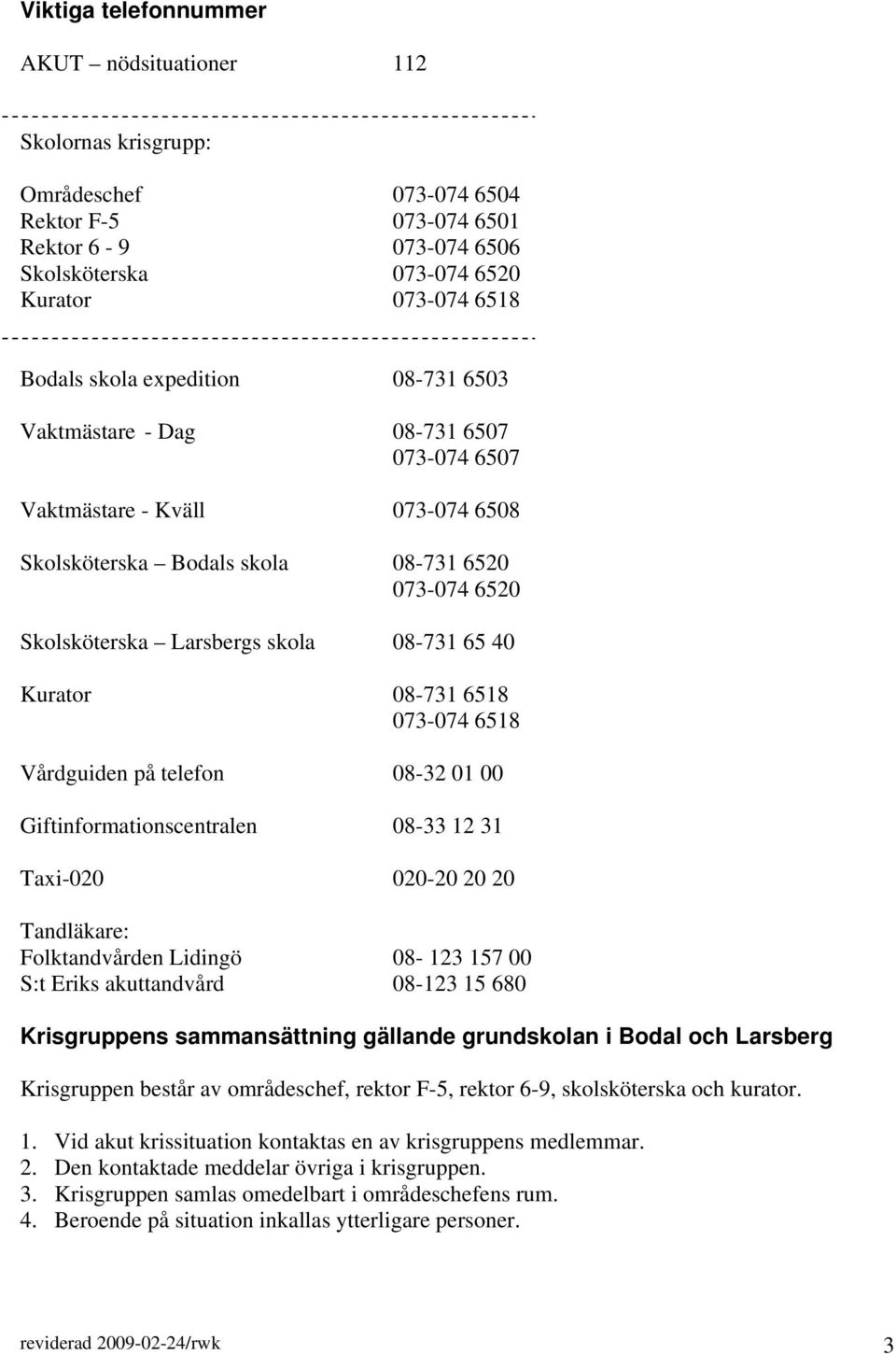 Kurator 08-731 6518 073-074 6518 Vårdguiden på telefon 08-32 01 00 Giftinformationscentralen 08-33 12 31 Taxi-020 020-20 20 20 Tandläkare: Folktandvården Lidingö 08-123 157 00 S:t Eriks akuttandvård