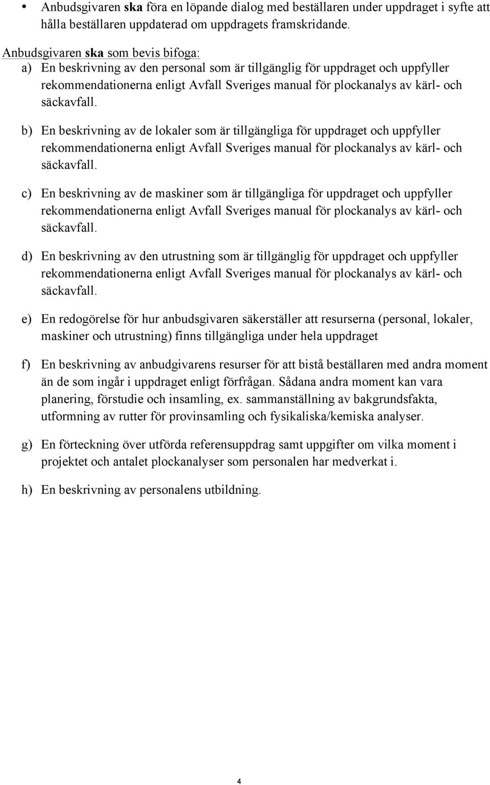 En beskrivning av de lokaler som är tillgängliga för uppdraget och uppfyller rekommendationerna enligt Avfall Sveriges manual för plockanalys av kärl- och c) En beskrivning av de maskiner som är