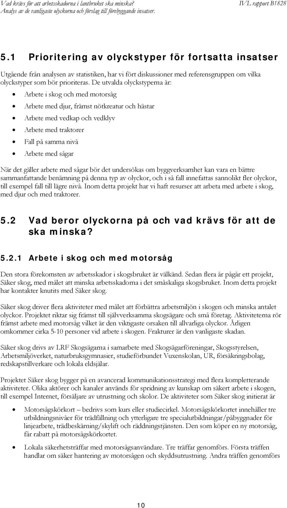 det gäller arbete med sågar bör det undersökas om byggverksamhet kan vara en bättre sammanfattande benämning på denna typ av olyckor, och i så fall innefattas sannolikt fler olyckor, till exempel