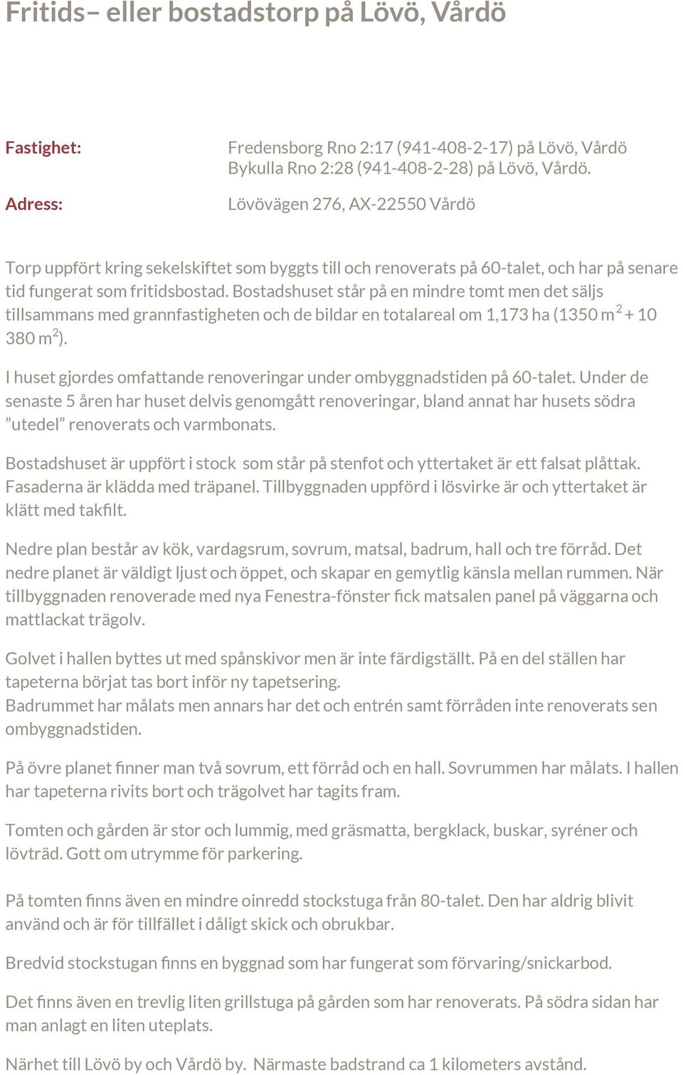 Bostadshuset står på en mindre tomt men det säljs tillsammans med grannfastigheten och de bildar en totalareal om 1,173 ha (1350 m 2 + 10 380 m 2 ).