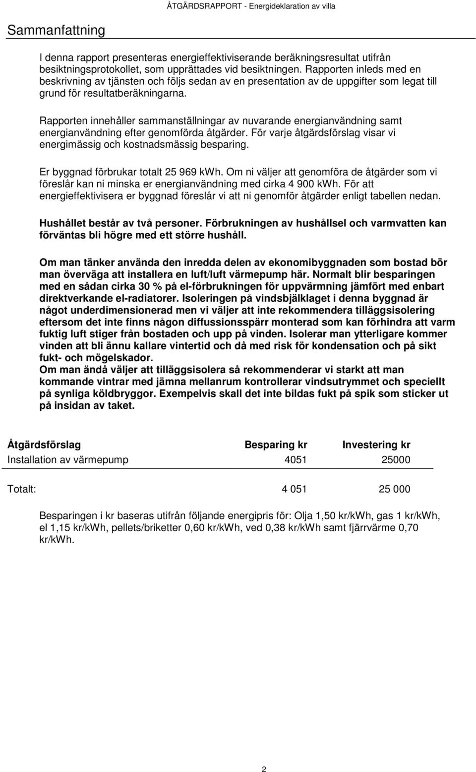 Rapporten innehåller sammanställningar av nuvarande energianvändning samt energianvändning efter genomförda åtgärder. För varje åtgärdsförslag visar vi energimässig och kostnadsmässig besparing.