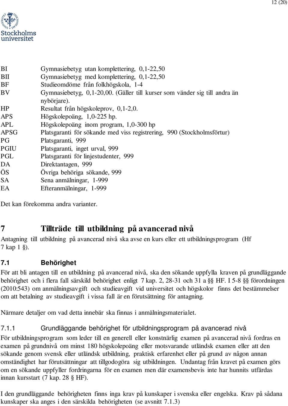 APL Högsklepäng inm prgram, 1,0-300 hp APSG Platsgaranti för sökande med viss registrering, 990 (Stckhlmsförtur) PG Platsgaranti, 999 PGIU Platsgaranti, inget urval, 999 PGL Platsgaranti för