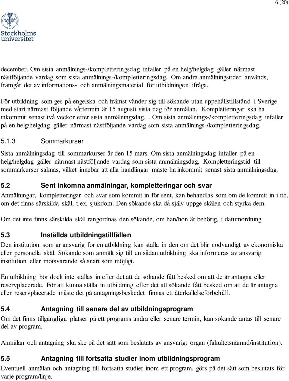 För utbildning sm ges på engelska ch främst vänder sig till sökande utan uppehållstillstånd i Sverige med start närmast följande vårtermin är 15 augusti sista dag för anmälan.