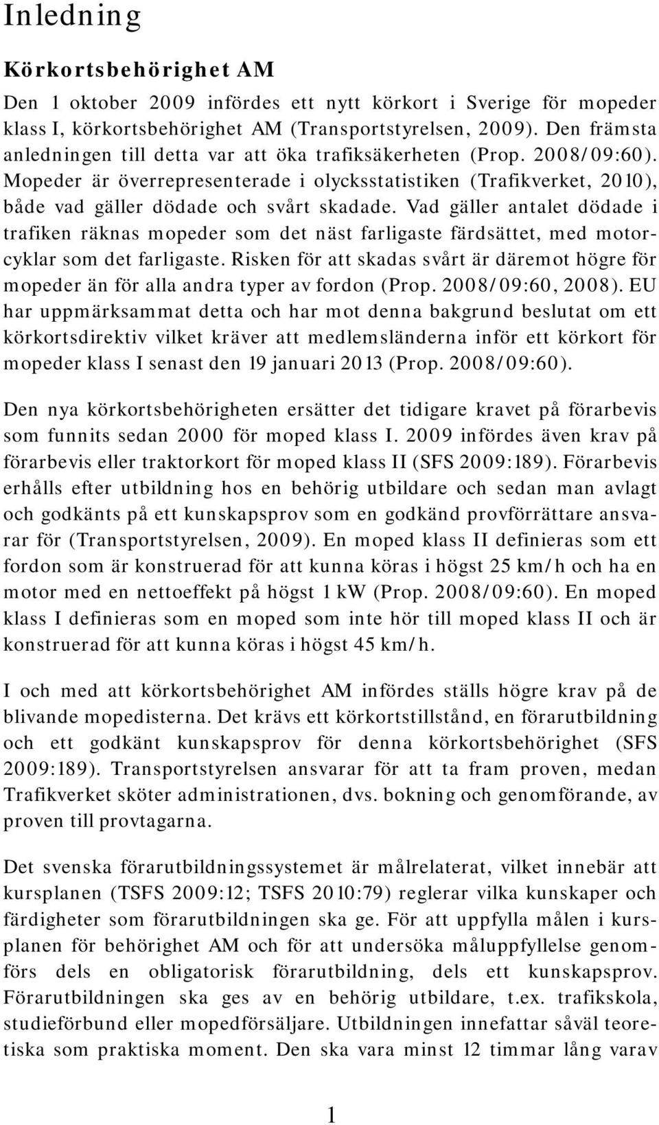 Vad gäller antalet dödade i trafiken räknas mopeder som det näst farligaste färdsättet, med motorcyklar som det farligaste.