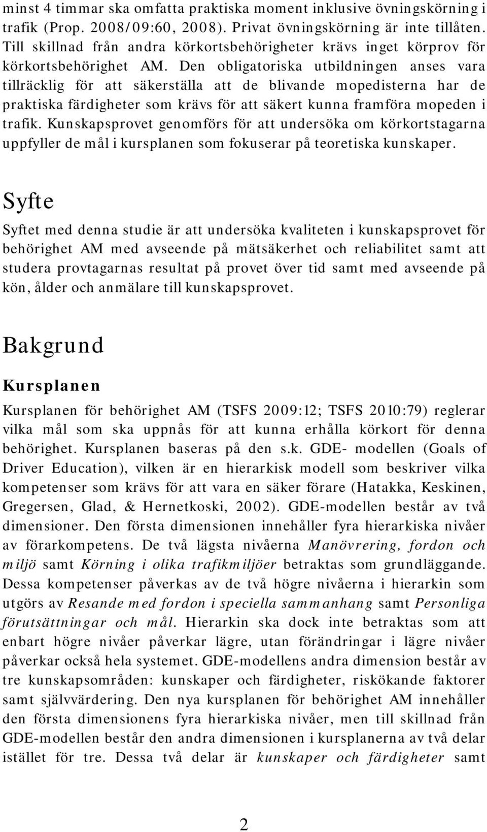 Den obligatoriska utbildningen anses vara tillräcklig för att säkerställa att de blivande mopedisterna har de praktiska färdigheter som krävs för att säkert kunna framföra mopeden i trafik.