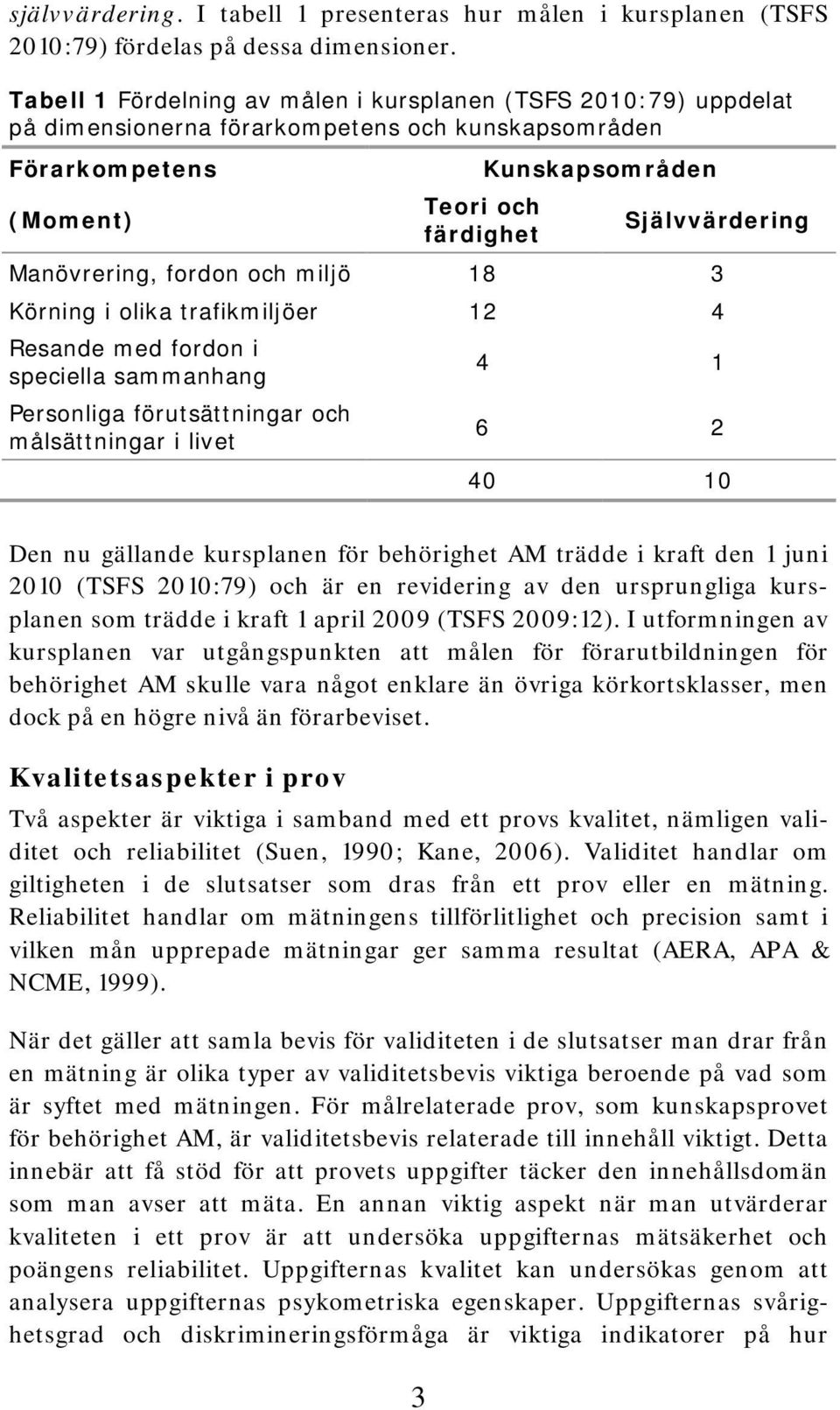 Manövrering, fordon och miljö 18 3 Körning i olika trafikmiljöer 12 4 Resande med fordon i speciella sammanhang Personliga förutsättningar och målsättningar i livet 4 1 6 2 40 10 Den nu gällande