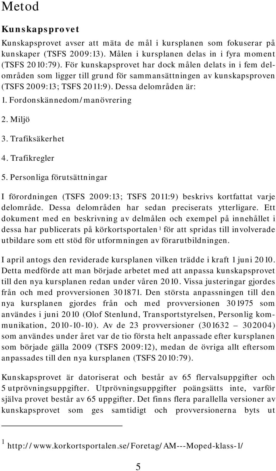 Fordonskännedom/manövrering 2. Miljö 3. Trafiksäkerhet 4. Trafikregler 5. Personliga förutsättningar I förordningen (TSFS 2009:13; TSFS 2011:9) beskrivs kortfattat varje delområde.