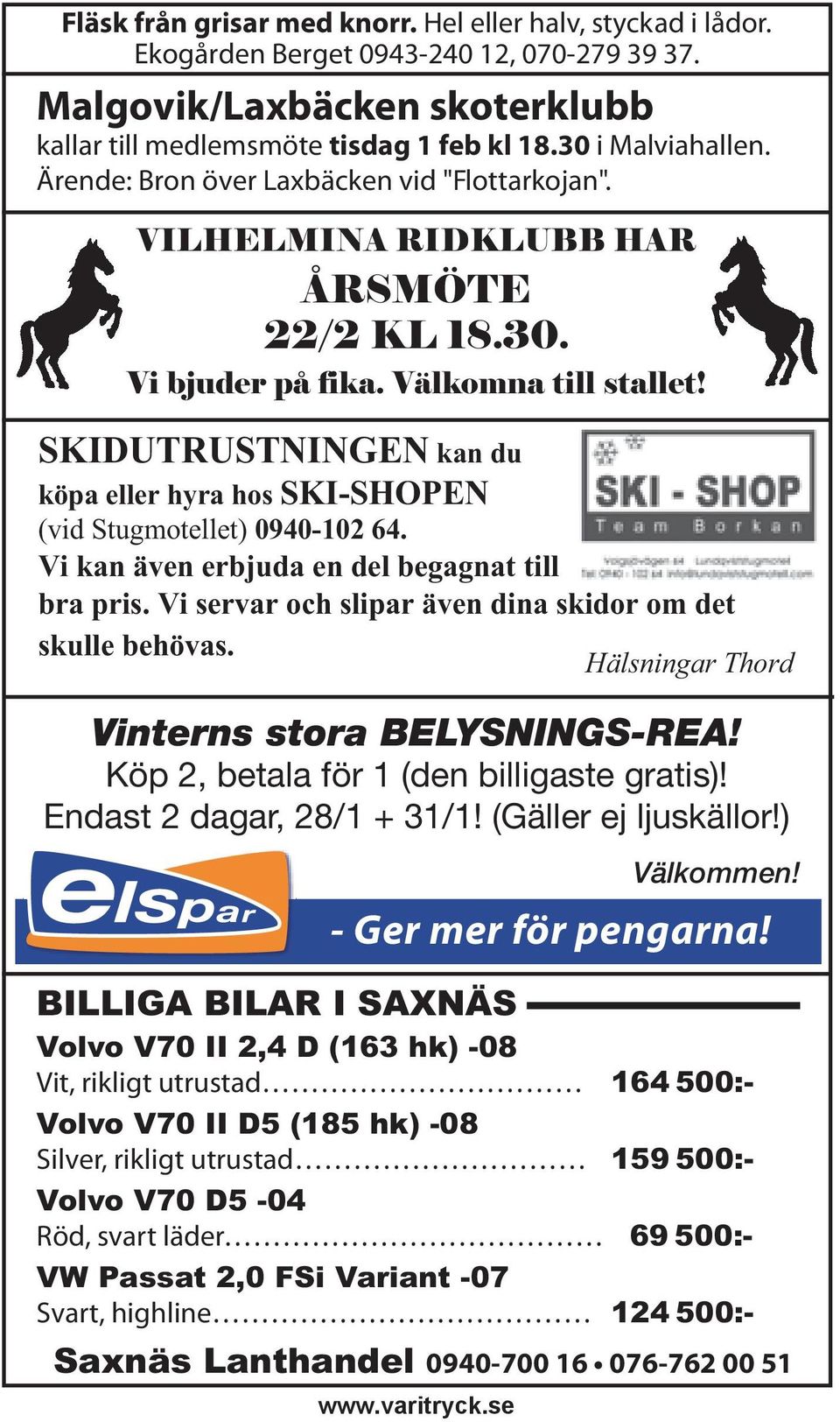 SKIDUTRUSTNINGEN kan du köpa eller hyra hos SKI-SHOPEN (vid Stugmotellet) 0940-102 64. Vi kan även erbjuda en del begagnat till bra pris. Vi servar och slipar även dina skidor om det skulle behövas.