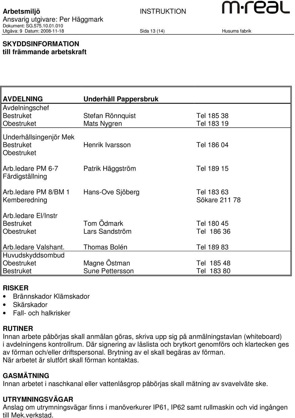 Huvudskyddsombud Obestruket Bestruket Underhåll Pappersbruk Stefan Rönnquist Mats Nygren Henrik Ivarsson Patrik Häggström Hans-Ove Sjöberg Tom Ödmark Lars Sandström Thomas Bolén Magne Östman Sune